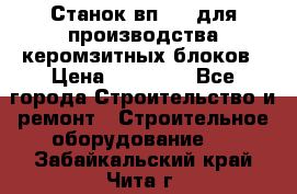 Станок вп 600 для производства керомзитных блоков › Цена ­ 40 000 - Все города Строительство и ремонт » Строительное оборудование   . Забайкальский край,Чита г.